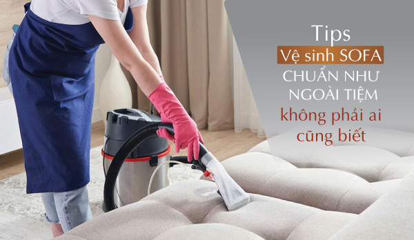 Tips vệ sinh ghế Sofa chuẩn như ngoài tiệm không phải ai cũng biết!